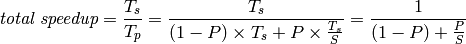 \textit{total speedup} = \frac{T_s}{T_p} = \frac{T_s}{(1 - P) \times T_s + P \times \frac{T_s}{S}} = \frac{1}{(1-P) +  \frac{P}{S}}