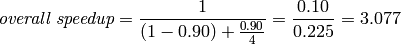 \textit{overall speedup} = \frac{1}{(1-0.90) + \frac{0.90}{4}} = \frac{0.10}{0.225} = 3.077