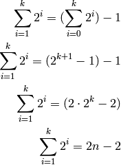 \sum_{i=1}^{k}2^i = (\sum_{i=0}^{k}2^i) - 1 \\
\sum_{i=1}^{k}2^i = (2^{k+1} - 1) - 1 \\
\sum_{i=1}^{k}2^i = (2 \cdot 2^k -2) \\
\sum_{i=1}^{k}2^i = 2n-2 \\